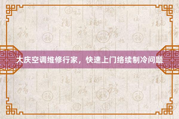 大庆空调维修行家，快速上门络续制冷问题