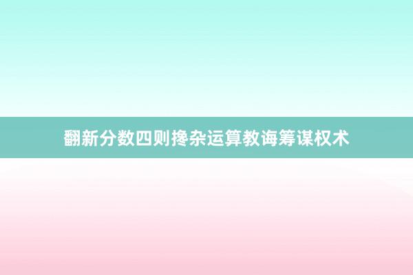 翻新分数四则搀杂运算教诲筹谋权术