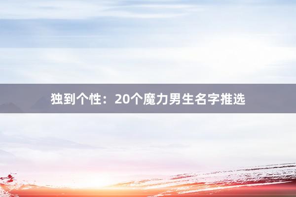 独到个性：20个魔力男生名字推选